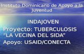 Instituto Dominicano de Apoyo a la Juventud INDAJOVEN Proyecto : TUBERCULOSIS LA VECINA DEL SIDA Apoyo: USAID/CONECTA.