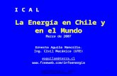 Eaguilam@terra.cl  1 La Energía en Chile y en el Mundo Marzo de 2007 Ernesto Aguila Mancilla. Ing. Civil Mecánico (UTE) eaguilam@terra.cl.