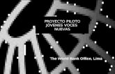 PROYECTO PILOTO JÓVENES VOCES NUEVAS The World Bank Office, Lima.