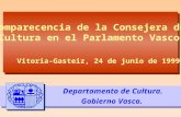 Comparecencia de la Consejera de Cultura en el Parlamento Vasco Departamento de Cultura. Gobierno Vasco. Vitoria-Gasteiz, 24 de junio de 1999.