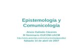 Epistemología y Comunicología Jesús Galindo Cáceres III Seminario GUCOM-UACM  Sábado 14 de abril de 2007.