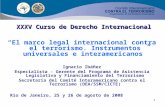 1 XXXV Curso de Derecho Internacional XXXV Curso de Derecho Internacional El marco legal internacional contra el terrorismo. Instrumentos universales.