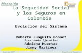Junio de 2007 Presidencia Ejecutiva La Seguridad Social y los Seguros en Colombia Evolución del Sistema Roberto Junguito Bonnet Presidente Ejecutivo Adriana.