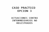 CASO PRACTICO OPCION 3 ACTUACIONES CONTRA INTERMEDIARIOS NO REGISTRADOS.