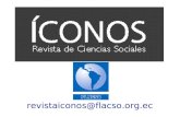 Revistaiconos@flacso.org.ec. ICONOS. Revista de Ciencias Sociales ÍCONOS es la revista especializada de la Facultad Latinoamericana de Ciencias Sociales.