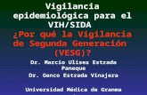 Vigilancia epidemiológica para el VIH/SIDA ¿Por qué la Vigilancia de Segunda Generación (VESG)? Dr. Marcio Ulises Estrada Paneque Dr. Genco Estrada Vinajera.