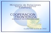 Ministerio de Relaciones Exteriores República de Guatemala COOPERACION FRONTERIZA GUATEMALA- SALVADOR-HONDURAS Guatemala, enero de 2002.