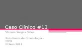 Caso Clínico #13 Viviana Vargas Salas Estudiante de Ginecología - HCG II Sem 2011.