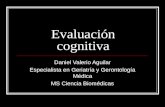 Evaluación cognitiva Daniel Valerio Aguilar Especialista en Geriatría y Gerontología Médica MS Ciencia Biomédicas.