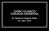 CASO CLINICO CIRUGIA GENERAL Dr. Marcos A Velasco Pérez 22 Julio 2010.
