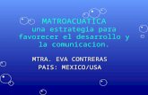 MATROACUATICA una estrategia para favorecer el desarrollo y la comunicacion. MTRA. EVA CONTRERAS PAIS: MEXICO/USA.