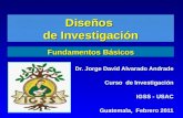 Diseños de Investigación Dr. Jorge David Alvarado Andrade Curso de Investigación IGSS - USAC Guatemala, Febrero 2011 Fundamentos Básicos.