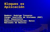 Bloques es Aplicación Nombre: Rodrigo Traverso Cargo: Analista de Sistemas (MVP) Area: Desarrollo Empresa/institución: Banco Nacioanl de Bolivia.