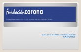 ANLLY LORENA HERNANDEZ SANCHEZ. La Fundación Corona es una fundación privada, sin ánimo de lucro, que apoya y financia iniciativas orientadas a fortalecer.