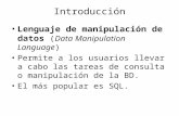 Introducción Lenguaje de manipulación de datos (Data Manipulation Language) Permite a los usuarios llevar a cabo las tareas de consulta o manipulación.