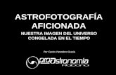 ASTROFOTOGRAFÍA AFICIONADA NUESTRA IMAGEN DEL UNIVERSO CONGELADA EN EL TIEMPO Por Carlos Heredero Gracia.