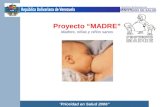 MINISTERIO DE SALUD República Bolivariana de Venezuela Prioridad en Salud 2006 Proyecto MADRE Madres, niñas y niños sanos Proyecto MADRE Madres, niñas.