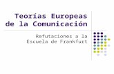 Teorías Europeas de la Comunicación Refutaciones a la Escuela de Frankfurt.