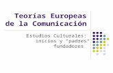 Teorías Europeas de la Comunicación Estudios Culturales: inicios y padres fundadores.