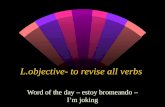 L.objective- to revise all verbs Word of the day – estoy bromeando – Im joking.