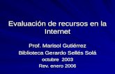 Evaluación de recursos en la Internet Prof. Marisol Gutiérrez Biblioteca Gerardo Sellés Solá octubre 2003 Rev. enero 2006.