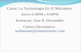 Curso: La Technologia En El Ministerio Jueves 6:30PM y 8:00PM Instructor. Jose R. Hernandez Correo Electrónico: webmaster@ministerionv.com.
