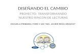 DISEÑANDO EL CAMBIO PROYECTO: TRANSFORMANDO NUESTRO RINCON DE LECTURAS ESCUELA PRIMARIA FORD # 163 ING. JAVIER REZA OROZCO.