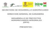 SECRETARIA DE DESARROLLO AGROPECUARIO DIRECCION GENERAL DE GANADERIA DESARROLLO DE PROYECTOS AGROPECUARIOS INTEGRALES (DPAI) PRESENTAN :