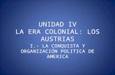 UNIDAD IV LA ERA COLONIAL: LOS AUSTRIAS I.- LA CONQUISTA Y ORGANIZACIÓN POLITICA DE AMERICA.