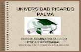 CURSO: SEMINARIO TALLLER ETICA EMPRESARIAL PROFESOR: CPC J. HUGO VALDIVIA MELGAR UNIVERSIDAD RICARDO PALMA.