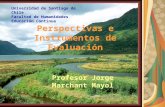 Perspectivas e Instrumentos de Evaluación Profesor Jorge Marchant Mayol Universidad de Santiago de Chile Facultad de Humanidades Educación Continua.