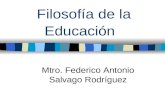 Filosofía de la Educación Mtro. Federico Antonio Salvago Rodríguez.