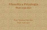 Filosofía y Psicología Percepción Prof. Vanessa Sánchez Prof. Juan Lara.