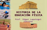 HISTORIA DE LA EDUCACIÓN FÍSICA Prof. Edgar Lopategui Corsino.