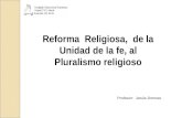 Reforma Religiosa, de la Unidad de la fe, al Pluralismo religioso Profesor: Jesús Donoso.