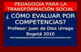 PEDAGOGÍA PARA LA TRANSFORMACIÓN SOCIAL ¿ CÓMO EVALUAR POR COMPETENCIAS? Profesor: Juan de Dios Urrego Bogotá 2010