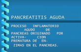 PANCREATITIS AGUDA PROCESO INFLAMATORIO AGUDO DE PANCREAS ORIGINADO POR ACTIVA- CION PREMATURA DE EN- ZIMAS EN EL PANCREAS. ZIMAS EN EL PANCREAS.