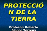 PROTECCIÓN DE LA TIERRA Profesor: Roberto Blanco Torrens.