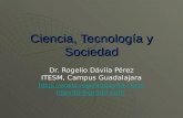 Ciencia, Tecnología y Sociedad Dr. Rogelio Dávila Pérez ITESM, Campus Guadalajara  rdav90@gmail.com.