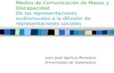 Medios de Comunicación de Masas y Discapacidad De las representaciones audiovisuales a la difusión de representaciones sociales Juan José Igartua Perosanz.
