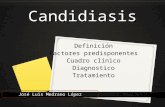 Candidiasis Definición Factores predisponentes Cuadro clínico Diagnostico Tratamiento José Luis Medrano López.