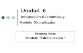 Unidad 6 Integración Económica y Modelo Globalizador Primera Parte Modelo Globalizador.