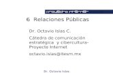 Dr. Octavio Islas 6 Relaciones Públicas Dr. Octavio Islas C. Cátedra de comunicación estratégica y cibercultura-Proyecto Internet octavio.islas@itesm.mx.