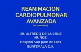 REANIMACION CARDIOPULMONAR AVANZADA (un panorama) DR. ALFREDO DE LA CRUZ MUÑOZ Hospital San Juan de Dios GUATEMALA C.A.