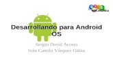 Desarrollando para Android OS Sergio David Acosta Iván Camilo Vásquez Güiza.