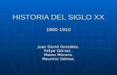 HISTORIA DEL SIGLO XX 1900-1910 Juan David González. Felipe Gómez. Mateo Múnera. Mauricio Gómez.