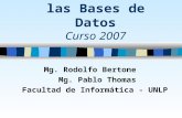 Introducción a las Bases de Datos Curso 2007 Mg. Rodolfo Bertone Mg. Pablo Thomas Facultad de Informática - UNLP.