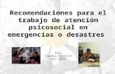 Recomendaciones para el trabajo de atención psicosocial en emergencias o desastres Por: Claudia Carrillo Dic.2010.