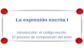 La expresión escrita I Introducción: el código escrito. El proceso de composición del texto.