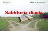 Sabiduría diaria Lección 11 16 de junio de 2007. Objetivos 1.Saber 1.Saber que los principios bíblicos pueden ser usados en la vida diaria. 2.Sentir.